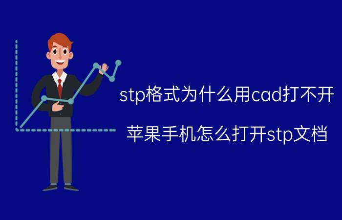 stp格式为什么用cad打不开 苹果手机怎么打开stp文档？